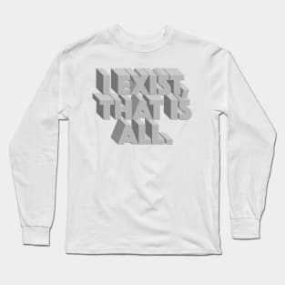 I Exist, That Is All Long Sleeve T-Shirt